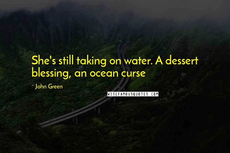 John Green Quotes: She's still taking on water. A dessert blessing, an ocean curse