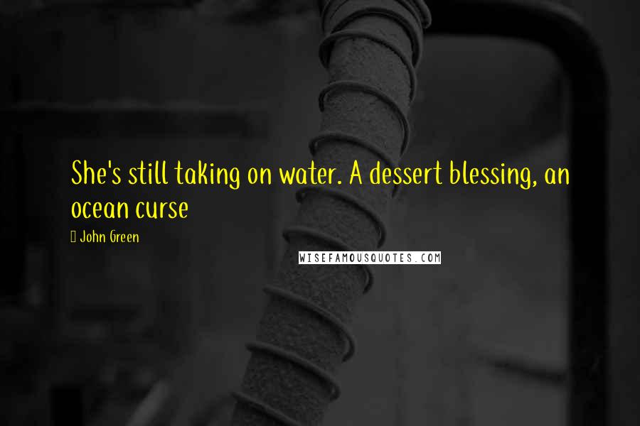 John Green Quotes: She's still taking on water. A dessert blessing, an ocean curse