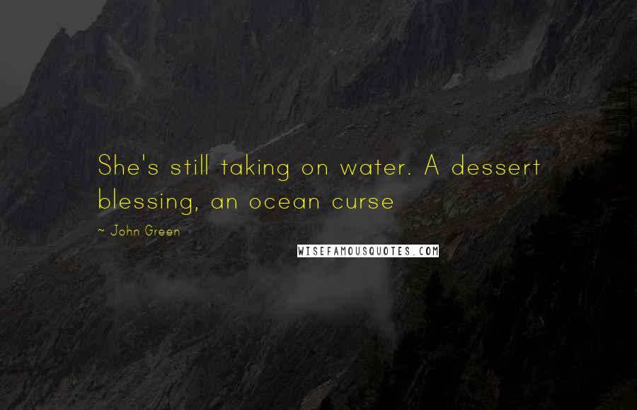 John Green Quotes: She's still taking on water. A dessert blessing, an ocean curse