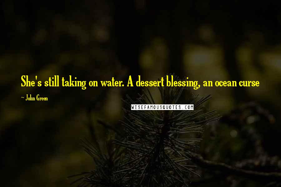 John Green Quotes: She's still taking on water. A dessert blessing, an ocean curse