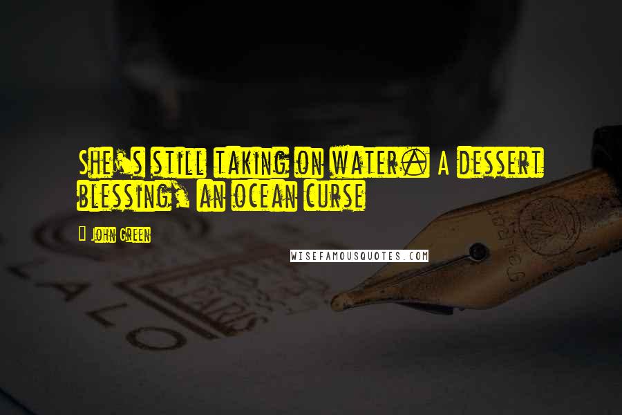 John Green Quotes: She's still taking on water. A dessert blessing, an ocean curse