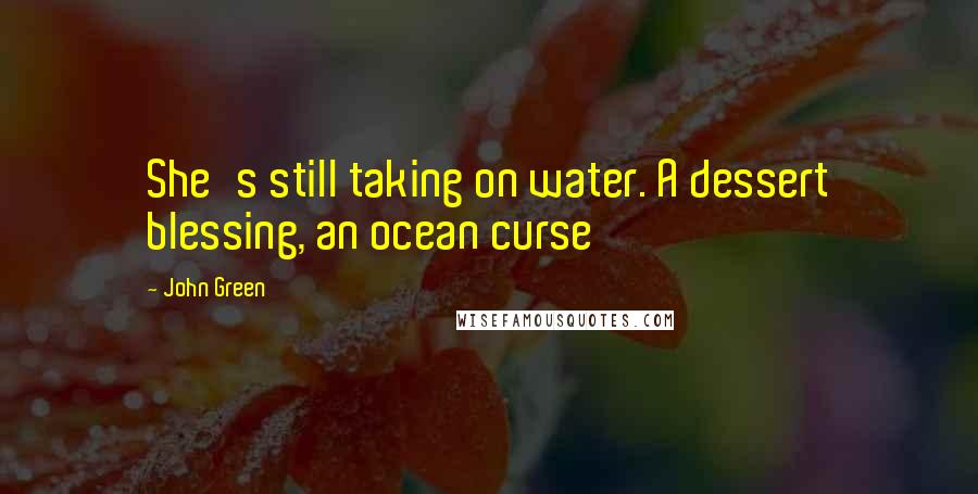 John Green Quotes: She's still taking on water. A dessert blessing, an ocean curse