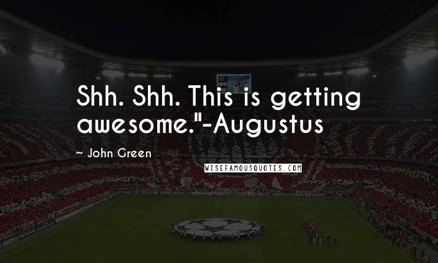 John Green Quotes: Shh. Shh. This is getting awesome."-Augustus