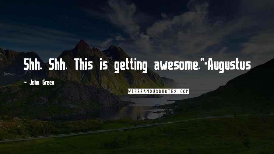 John Green Quotes: Shh. Shh. This is getting awesome."-Augustus