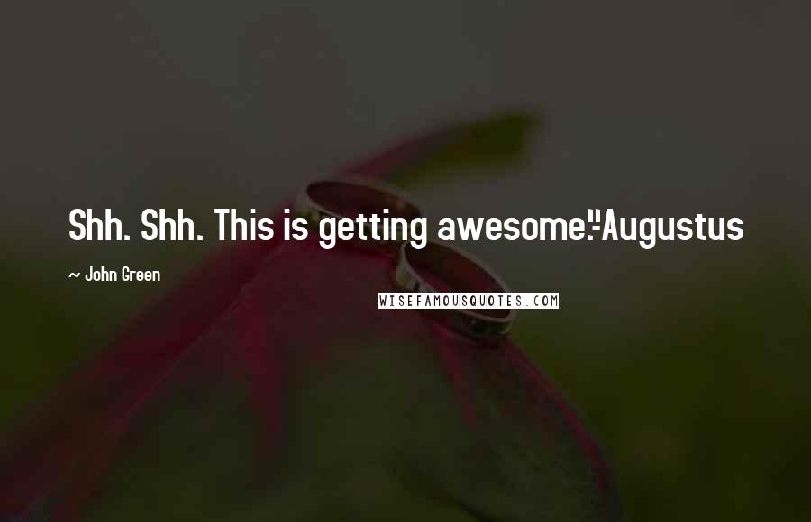 John Green Quotes: Shh. Shh. This is getting awesome."-Augustus