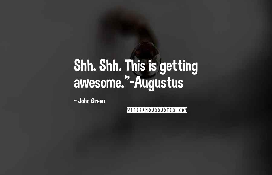 John Green Quotes: Shh. Shh. This is getting awesome."-Augustus