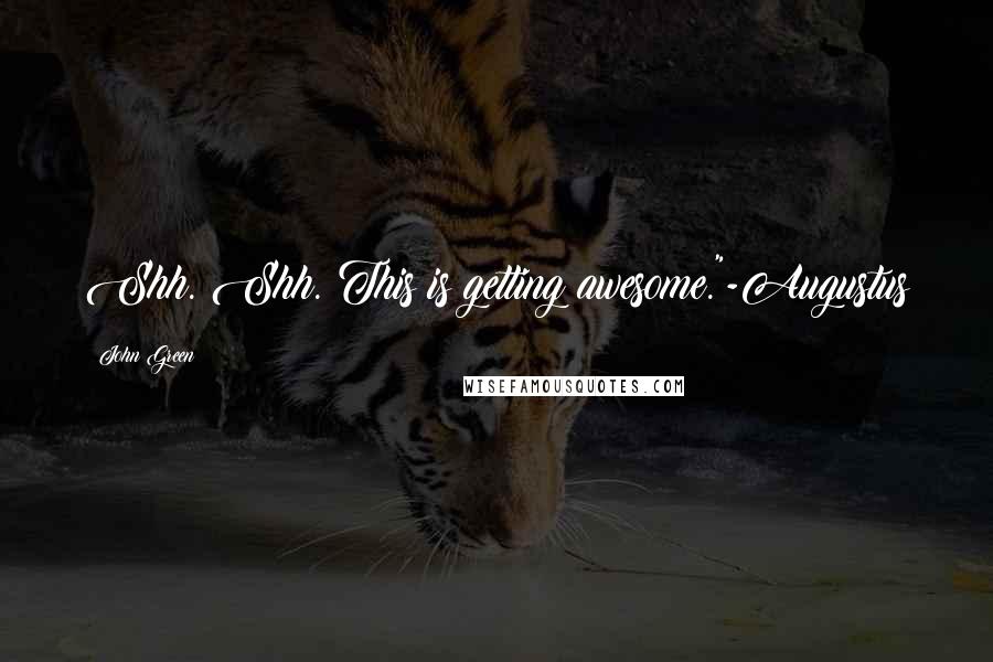 John Green Quotes: Shh. Shh. This is getting awesome."-Augustus
