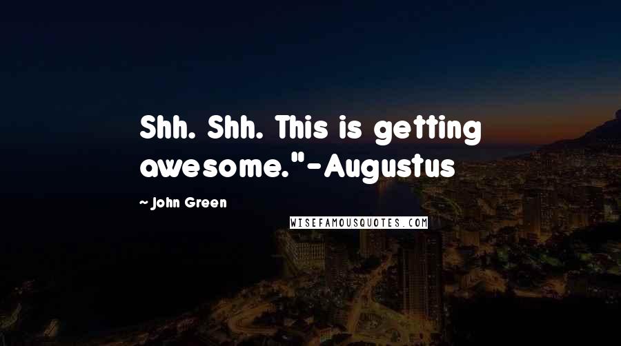 John Green Quotes: Shh. Shh. This is getting awesome."-Augustus