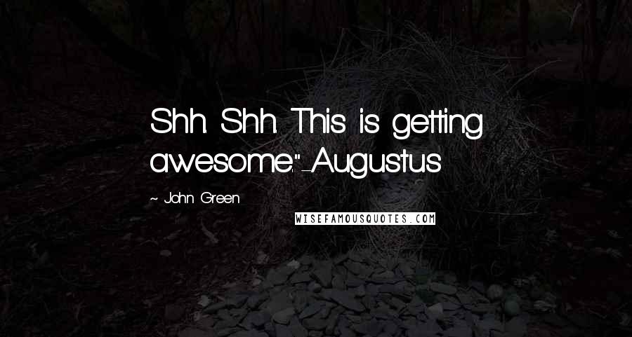 John Green Quotes: Shh. Shh. This is getting awesome."-Augustus