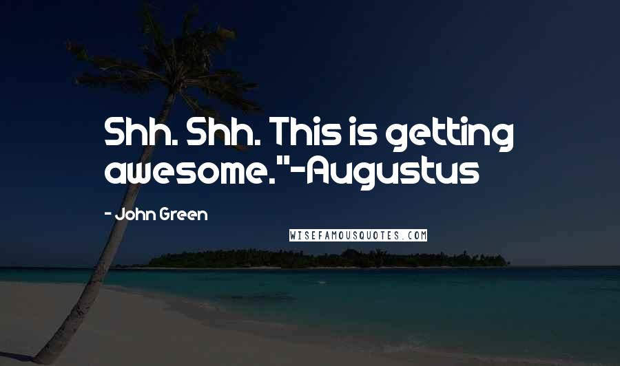 John Green Quotes: Shh. Shh. This is getting awesome."-Augustus