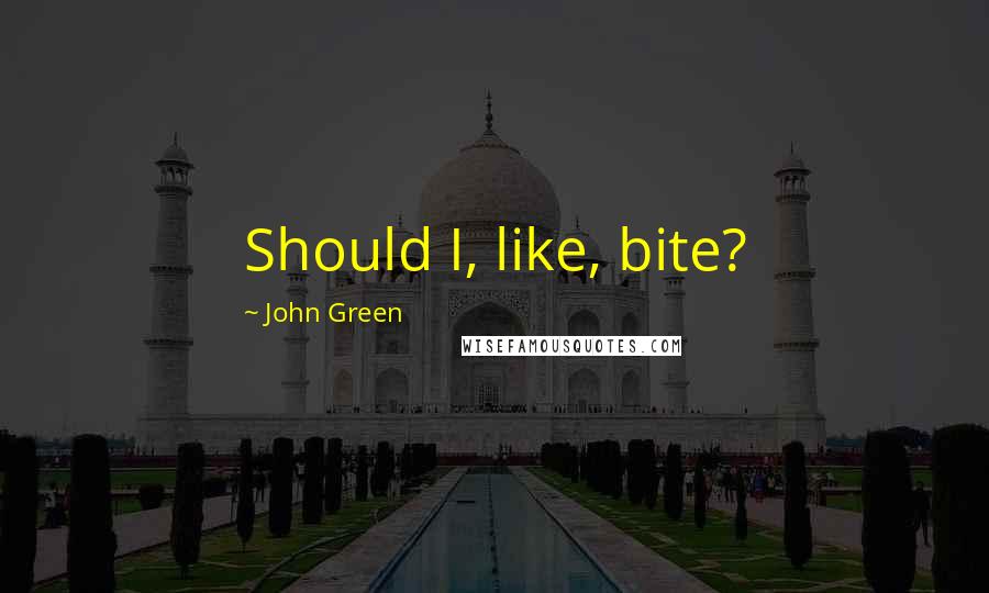 John Green Quotes: Should I, like, bite?