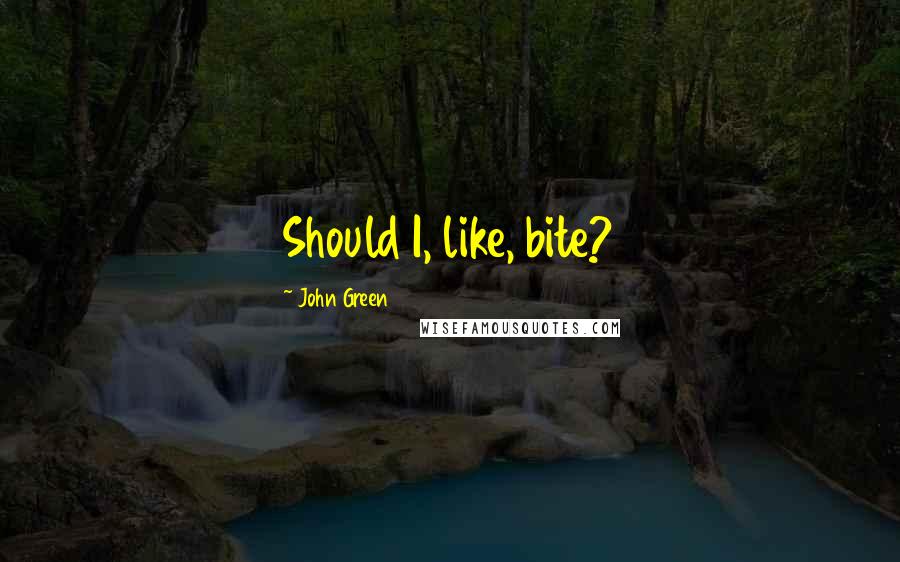 John Green Quotes: Should I, like, bite?