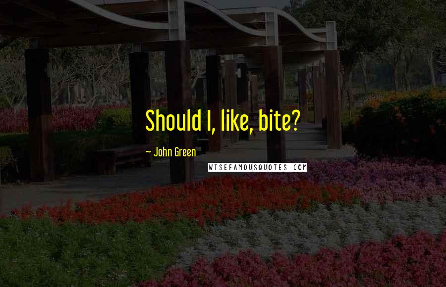 John Green Quotes: Should I, like, bite?