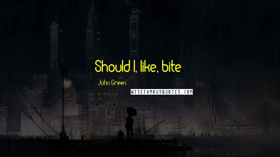 John Green Quotes: Should I, like, bite?