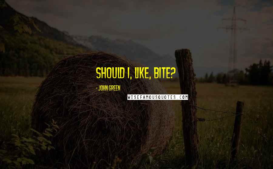 John Green Quotes: Should I, like, bite?