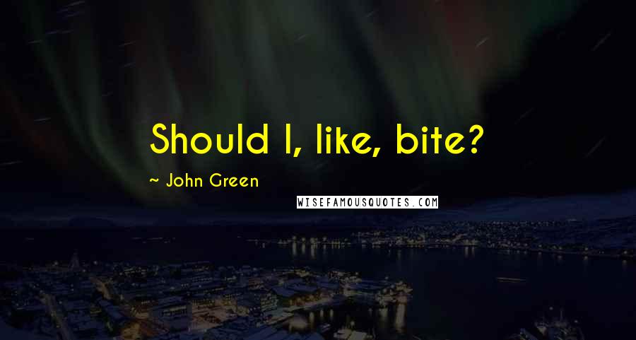 John Green Quotes: Should I, like, bite?