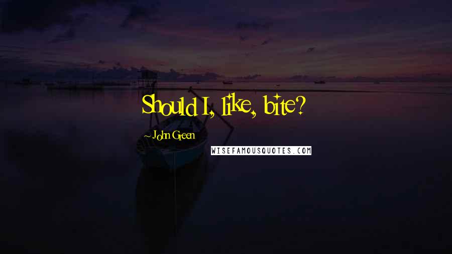 John Green Quotes: Should I, like, bite?