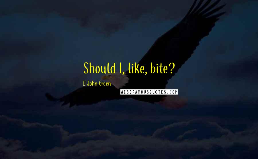 John Green Quotes: Should I, like, bite?