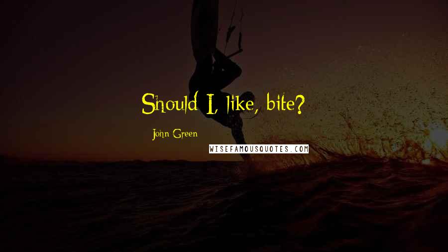 John Green Quotes: Should I, like, bite?