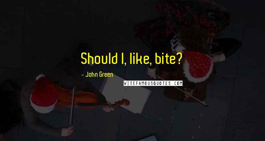 John Green Quotes: Should I, like, bite?