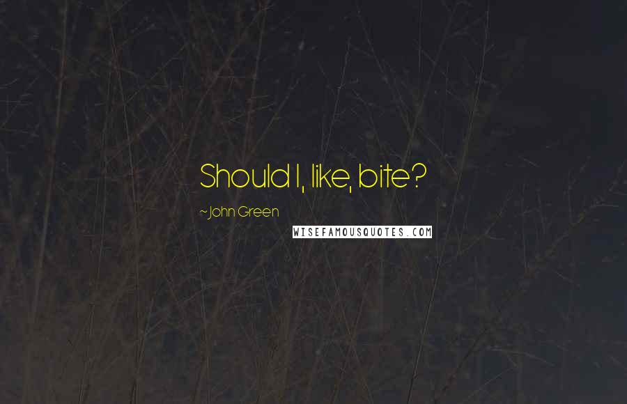 John Green Quotes: Should I, like, bite?