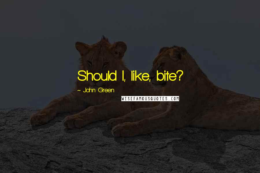 John Green Quotes: Should I, like, bite?