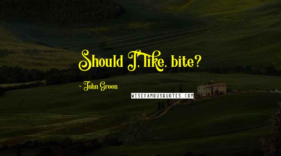 John Green Quotes: Should I, like, bite?