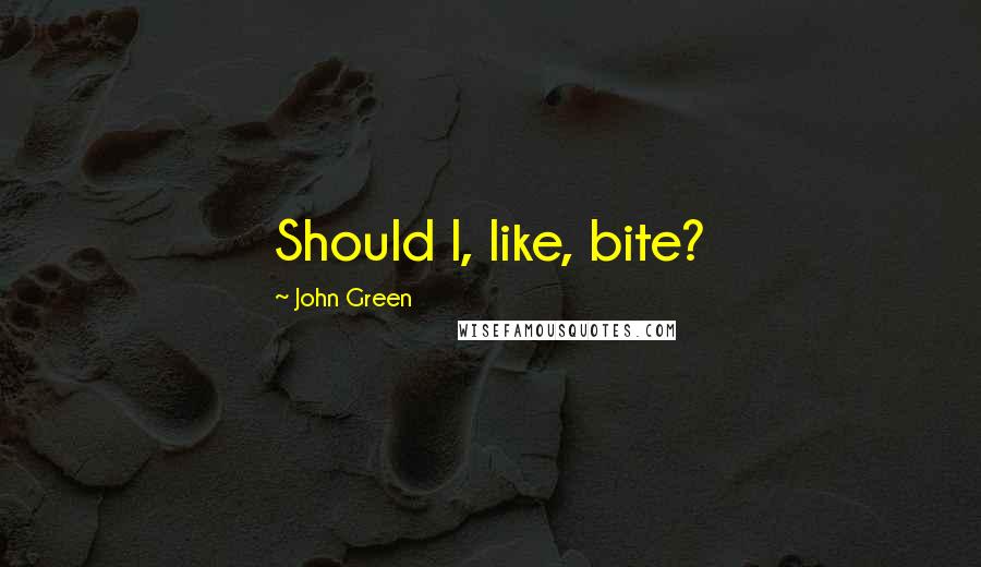 John Green Quotes: Should I, like, bite?