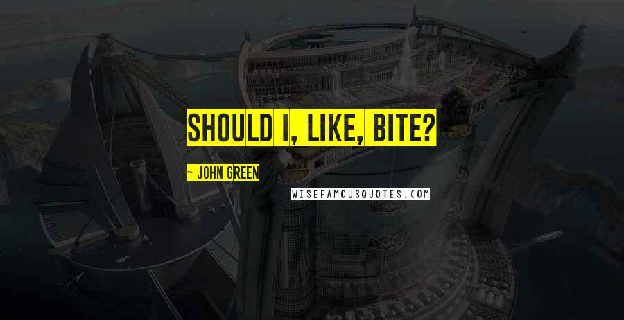 John Green Quotes: Should I, like, bite?