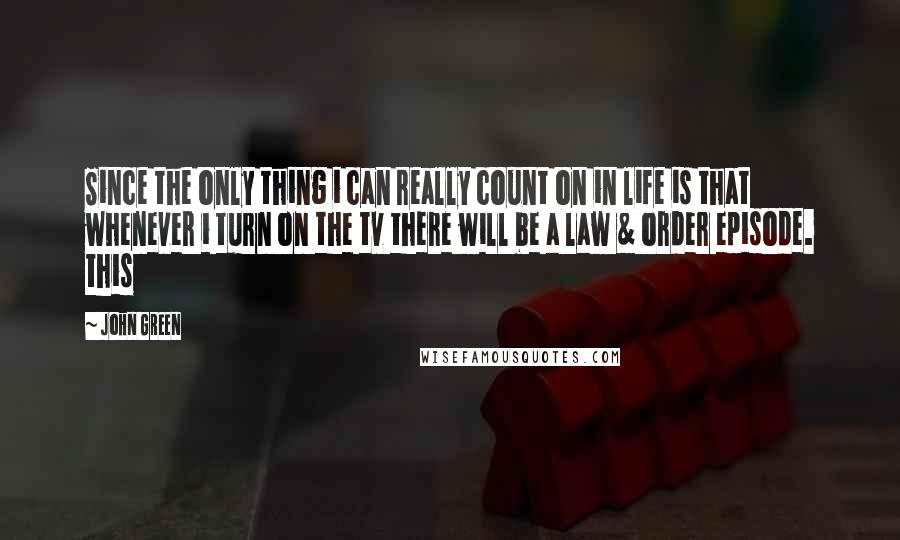John Green Quotes: Since the only thing i can really count on in life is that whenever i turn on the tv there will be a law & order episode. this