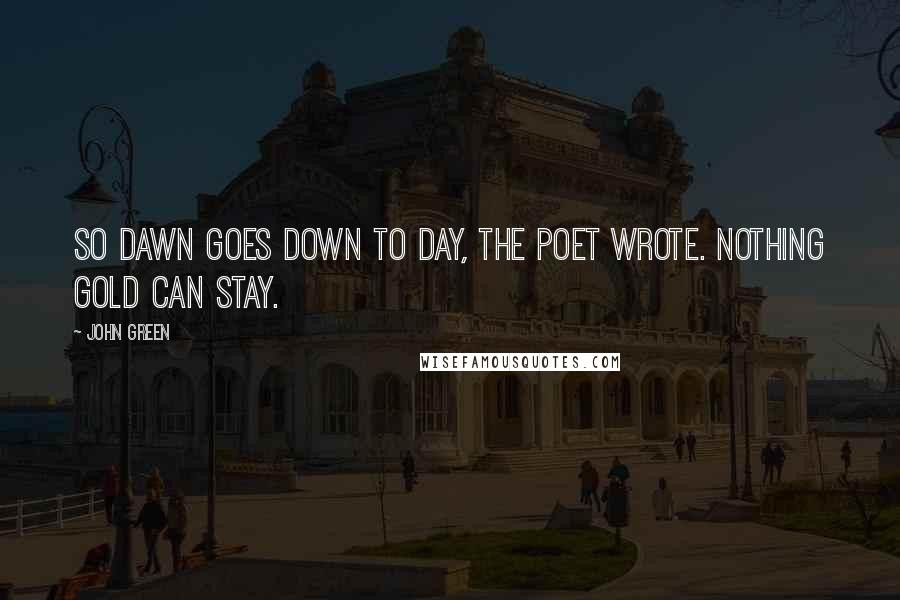 John Green Quotes: So dawn goes down to day, the poet wrote. Nothing gold can stay.