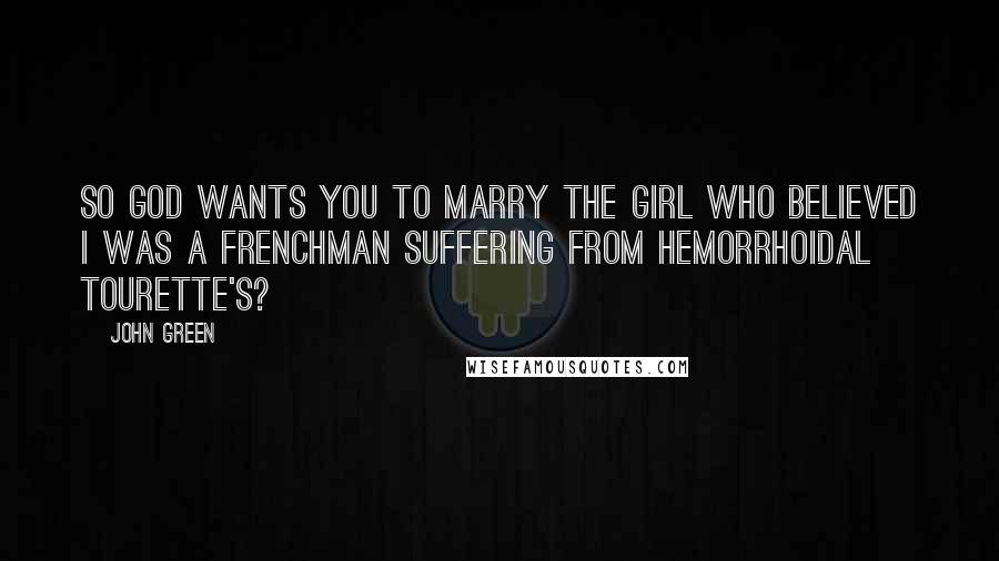 John Green Quotes: So God wants you to marry the girl who believed I was a Frenchman suffering from hemorrhoidal Tourette's?