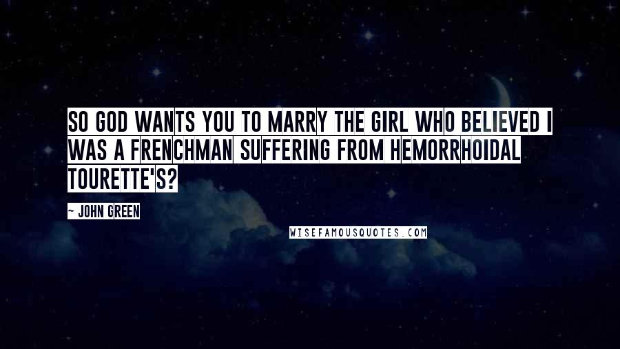 John Green Quotes: So God wants you to marry the girl who believed I was a Frenchman suffering from hemorrhoidal Tourette's?