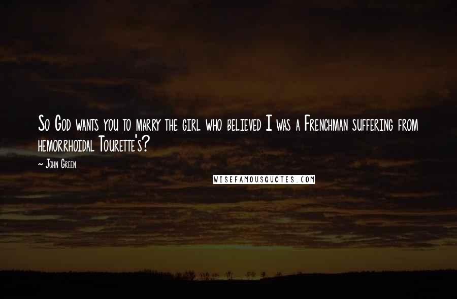 John Green Quotes: So God wants you to marry the girl who believed I was a Frenchman suffering from hemorrhoidal Tourette's?