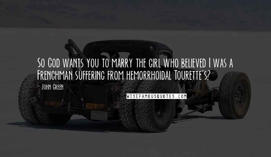 John Green Quotes: So God wants you to marry the girl who believed I was a Frenchman suffering from hemorrhoidal Tourette's?