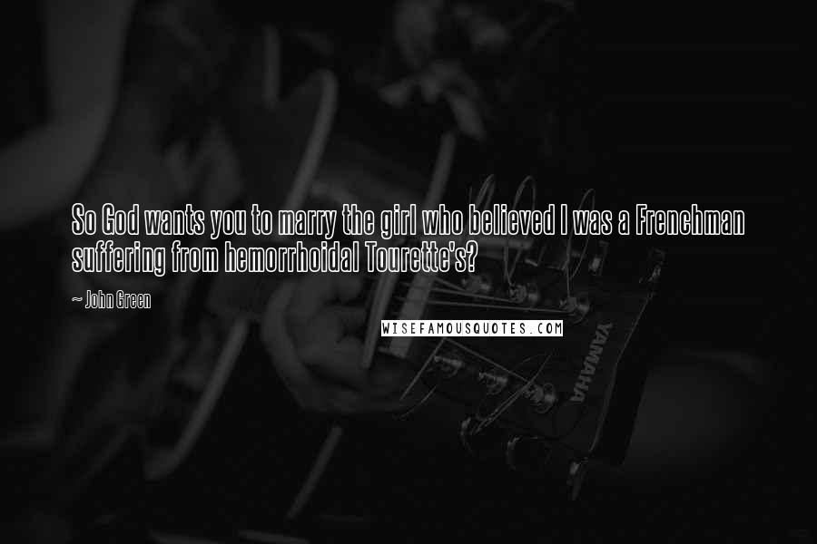 John Green Quotes: So God wants you to marry the girl who believed I was a Frenchman suffering from hemorrhoidal Tourette's?