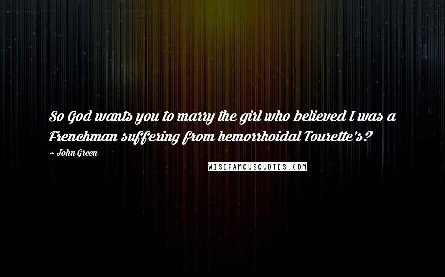 John Green Quotes: So God wants you to marry the girl who believed I was a Frenchman suffering from hemorrhoidal Tourette's?