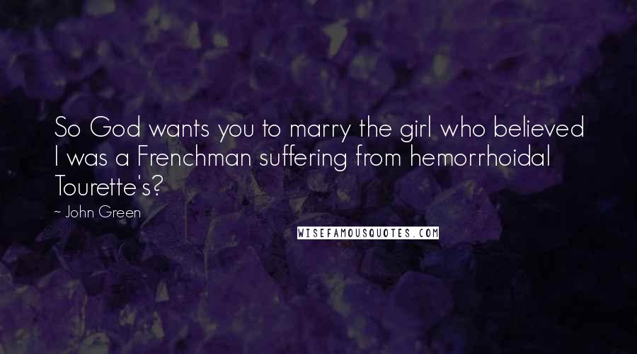 John Green Quotes: So God wants you to marry the girl who believed I was a Frenchman suffering from hemorrhoidal Tourette's?