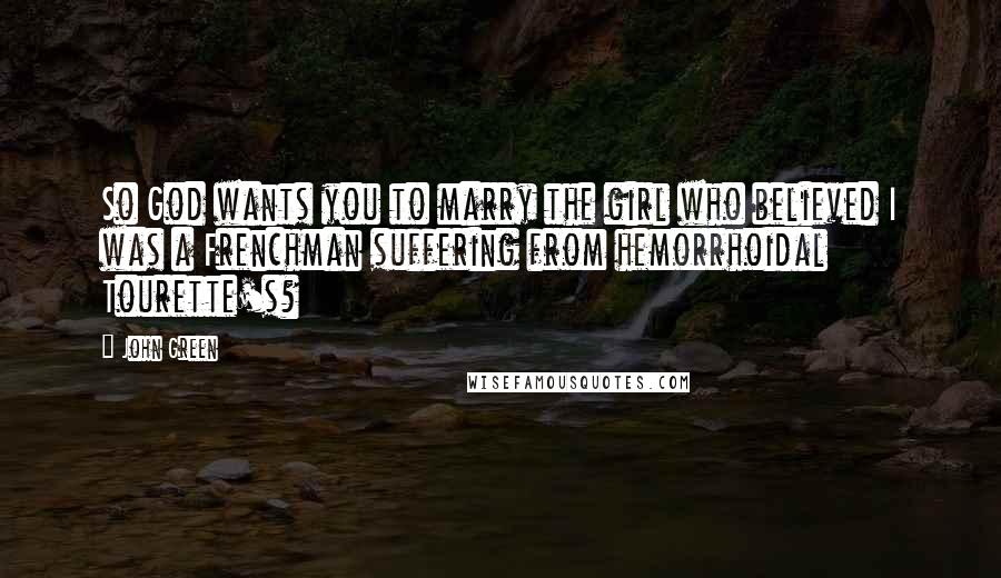 John Green Quotes: So God wants you to marry the girl who believed I was a Frenchman suffering from hemorrhoidal Tourette's?