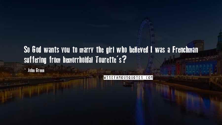 John Green Quotes: So God wants you to marry the girl who believed I was a Frenchman suffering from hemorrhoidal Tourette's?