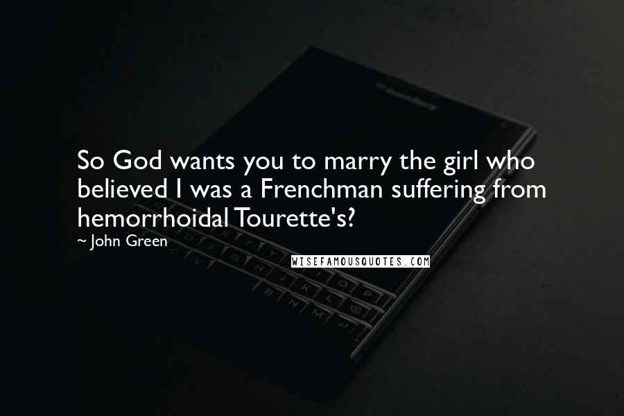 John Green Quotes: So God wants you to marry the girl who believed I was a Frenchman suffering from hemorrhoidal Tourette's?