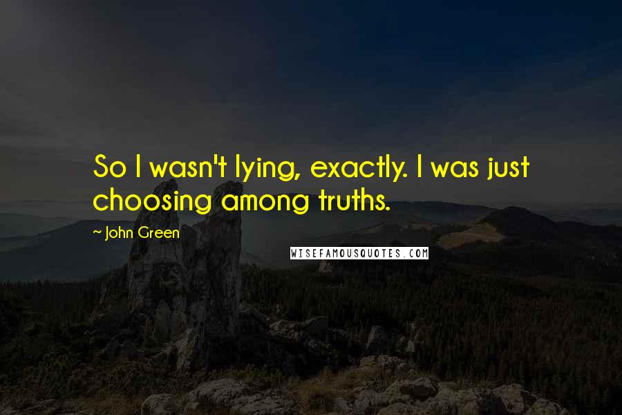 John Green Quotes: So I wasn't lying, exactly. I was just choosing among truths.