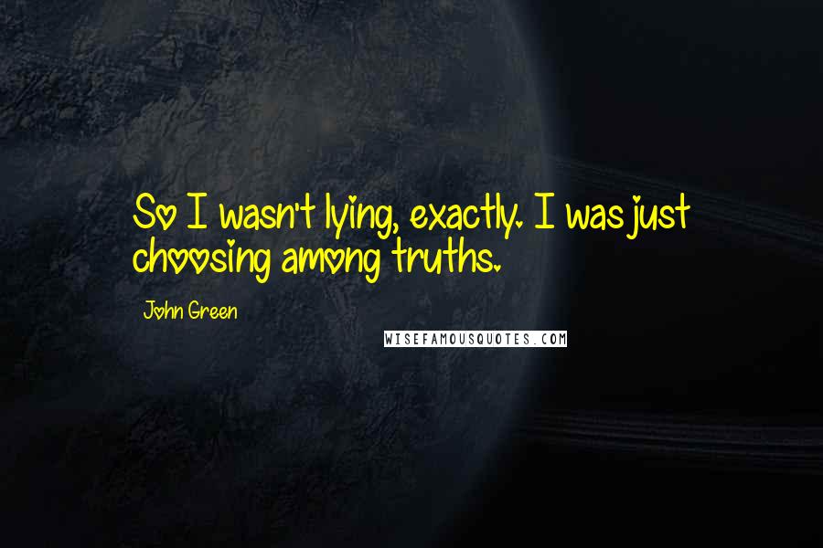 John Green Quotes: So I wasn't lying, exactly. I was just choosing among truths.