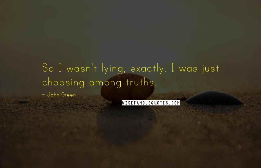 John Green Quotes: So I wasn't lying, exactly. I was just choosing among truths.