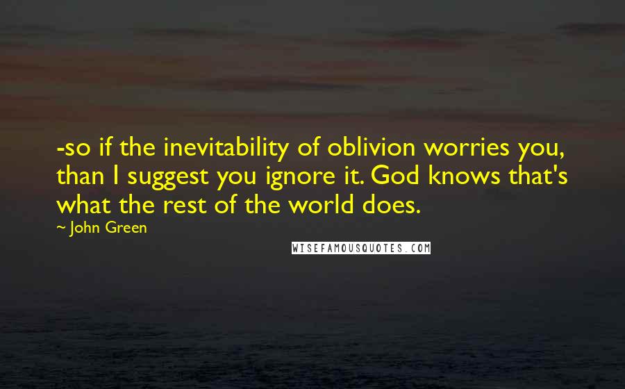 John Green Quotes: -so if the inevitability of oblivion worries you, than I suggest you ignore it. God knows that's what the rest of the world does.