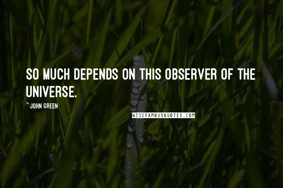 John Green Quotes: So much depends on this observer of the universe.