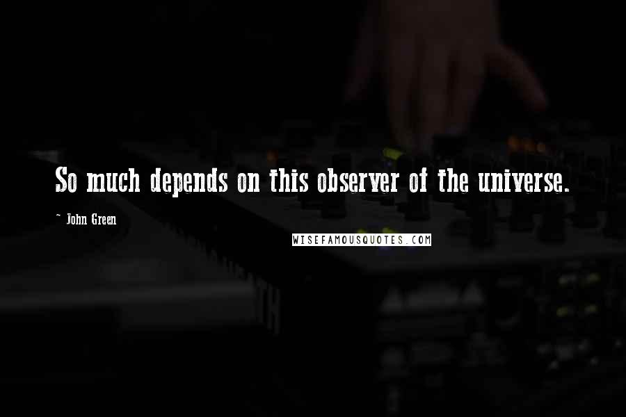 John Green Quotes: So much depends on this observer of the universe.