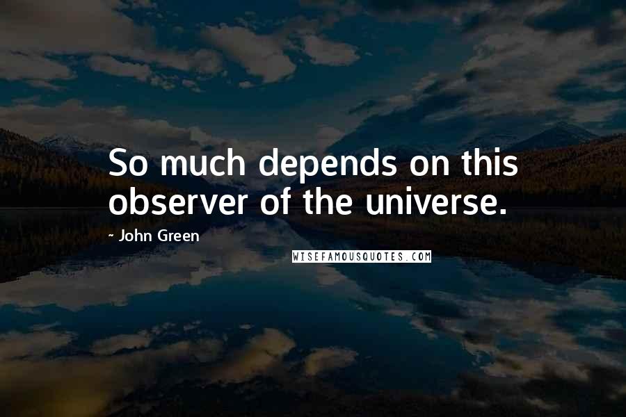 John Green Quotes: So much depends on this observer of the universe.