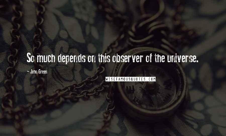 John Green Quotes: So much depends on this observer of the universe.