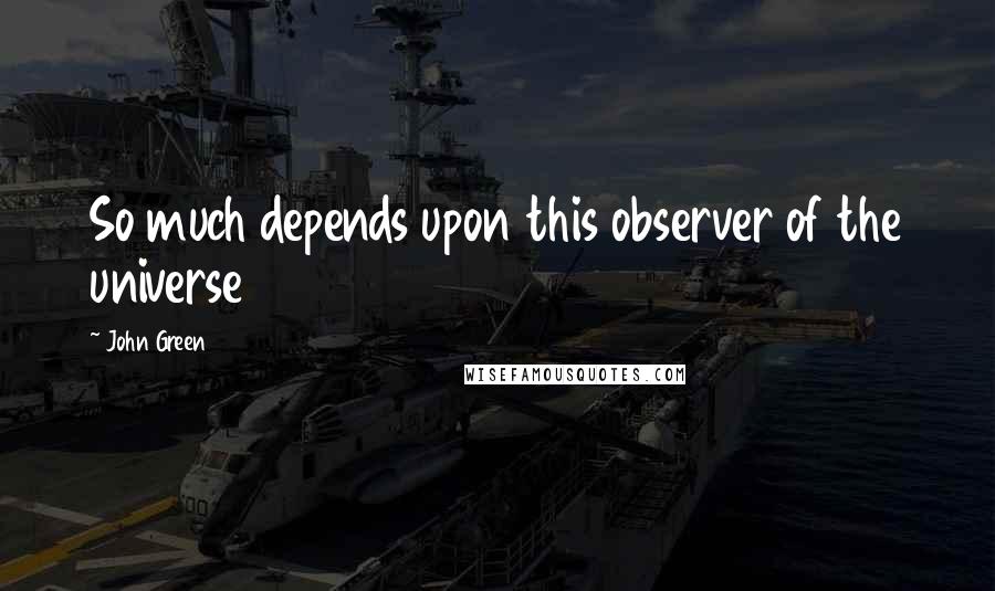 John Green Quotes: So much depends upon this observer of the universe